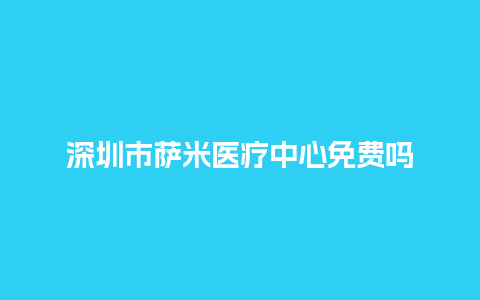 深圳市萨米医疗中心免费吗