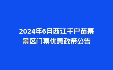 2024年6月西江千户苗寨景区门票优惠政策公告