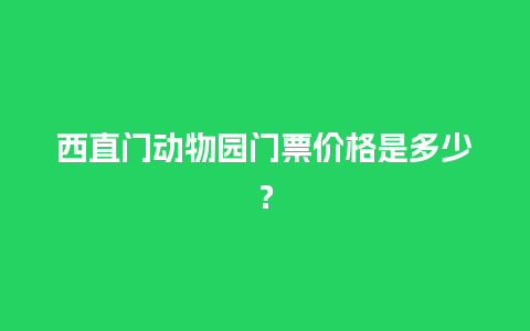 西直门动物园门票价格是多少？