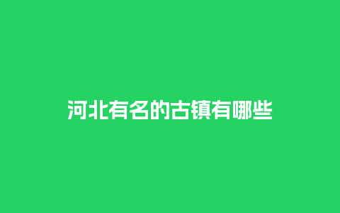 河北有名的古镇有哪些