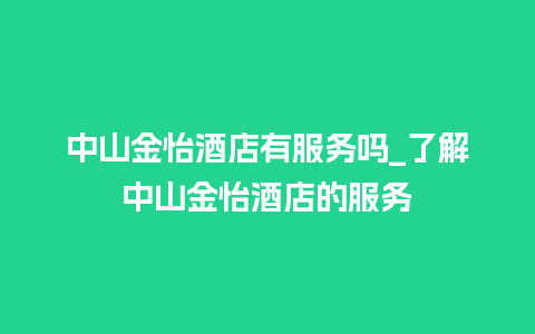 中山金怡酒店有服务吗_了解中山金怡酒店的服务