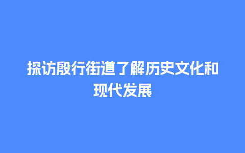 探访殷行街道了解历史文化和现代发展