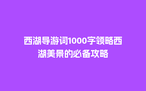 西湖导游词1000字领略西湖美景的必备攻略