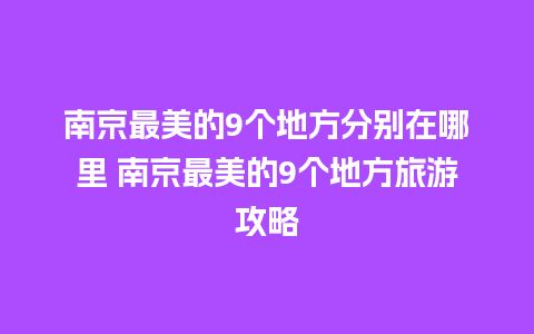 南京最美的9个地方分别在哪里 南京最美的9个地方旅游攻略