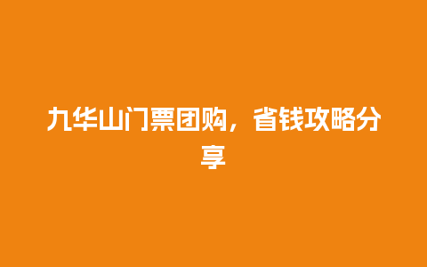 九华山门票团购，省钱攻略分享