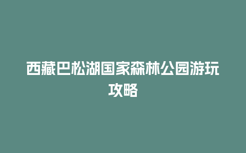 西藏巴松湖国家森林公园游玩攻略