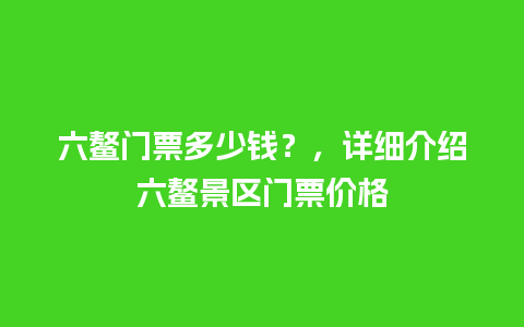 六鳌门票多少钱？，详细介绍六鳌景区门票价格