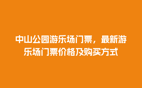 中山公园游乐场门票，最新游乐场门票价格及购买方式