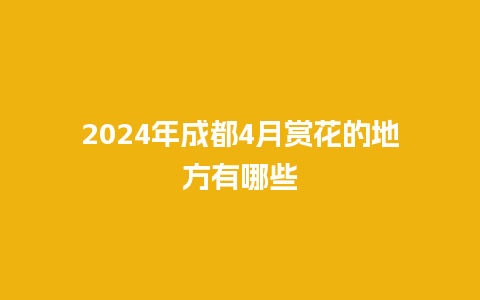 2024年成都4月赏花的地方有哪些