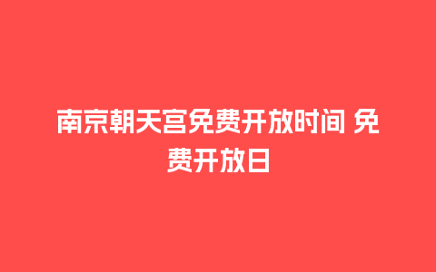 南京朝天宫免费开放时间 免费开放日