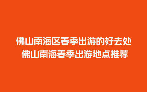 佛山南海区春季出游的好去处 佛山南海春季出游地点推荐