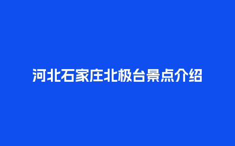 河北石家庄北极台景点介绍