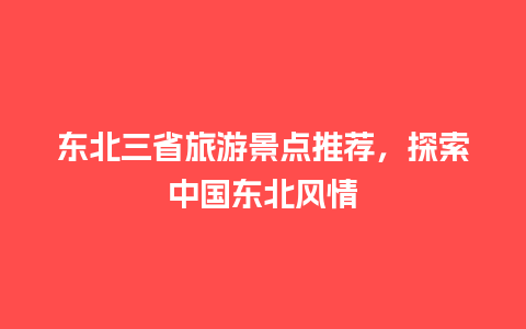 东北三省旅游景点推荐，探索中国东北风情