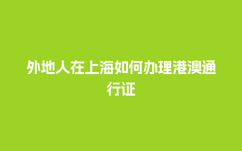 外地人在上海如何办理港澳通行证