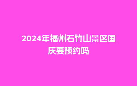 2024年福州石竹山景区国庆要预约吗