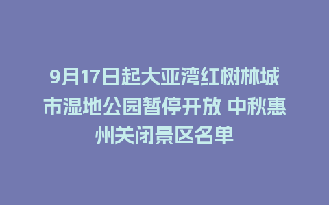 9月17日起大亚湾红树林城市湿地公园暂停开放 中秋惠州关闭景区名单