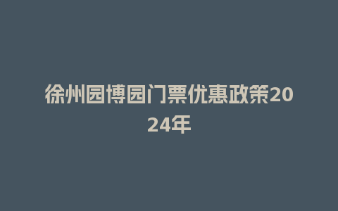 徐州园博园门票优惠政策2024年