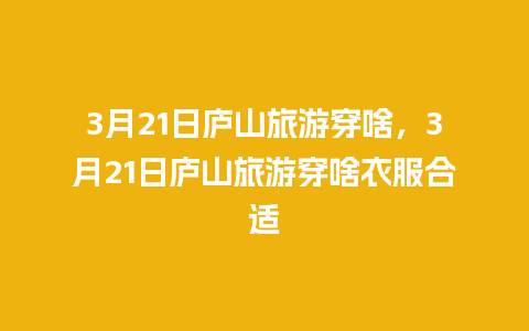 3月21日庐山旅游穿啥，3月21日庐山旅游穿啥衣服合适