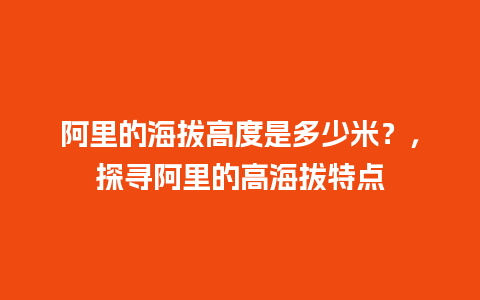 阿里的海拔高度是多少米？，探寻阿里的高海拔特点