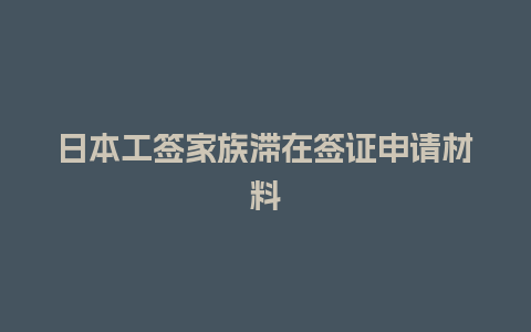 日本工签家族滞在签证申请材料