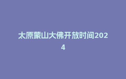 太原蒙山大佛开放时间2024