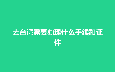 去台湾需要办理什么手续和证件