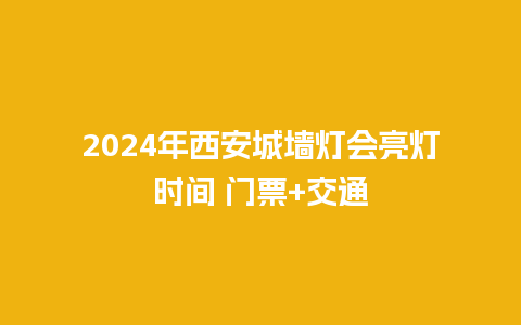 2024年西安城墙灯会亮灯时间 门票+交通