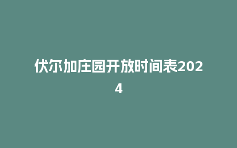 伏尔加庄园开放时间表2024