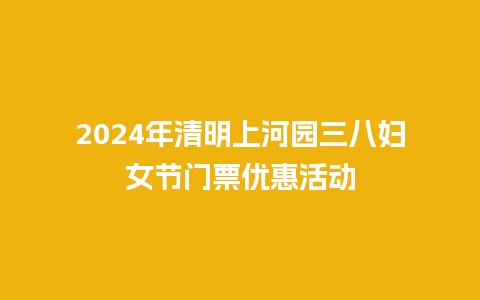 2024年清明上河园三八妇女节门票优惠活动