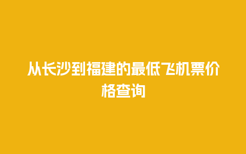 从长沙到福建的最低飞机票价格查询