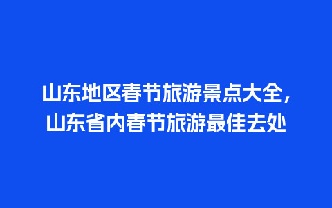 山东地区春节旅游景点大全，山东省内春节旅游最佳去处