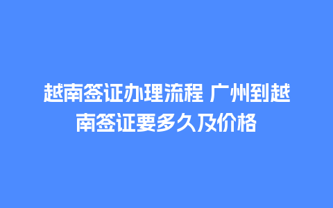 越南签证办理流程 广州到越南签证要多久及价格