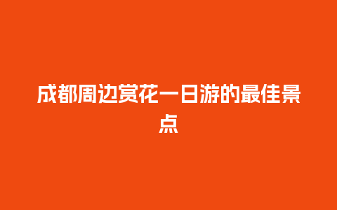 成都周边赏花一日游的最佳景点