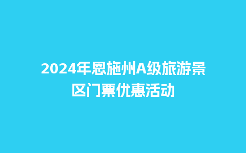 2024年恩施州A级旅游景区门票优惠活动