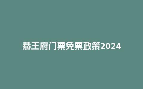 恭王府门票免票政策2024