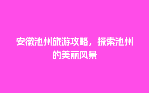 安徽池州旅游攻略，探索池州的美丽风景