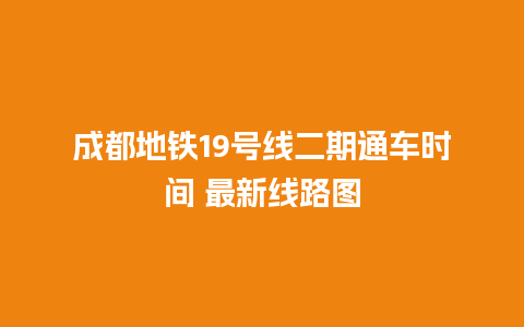 成都地铁19号线二期通车时间 最新线路图