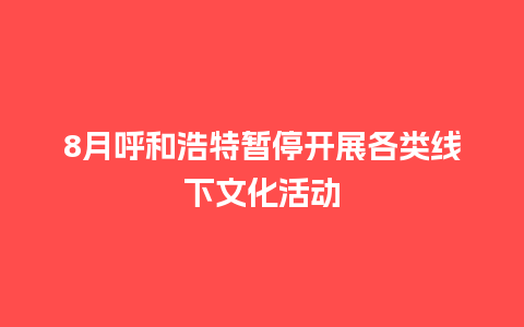 8月呼和浩特暂停开展各类线下文化活动