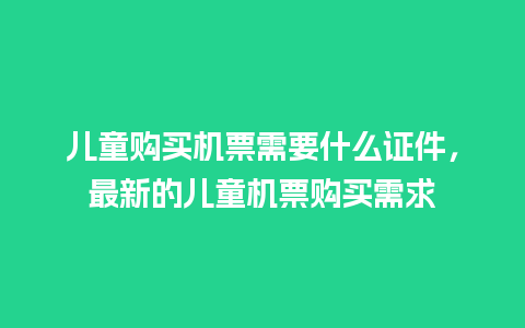 儿童购买机票需要什么证件，最新的儿童机票购买需求