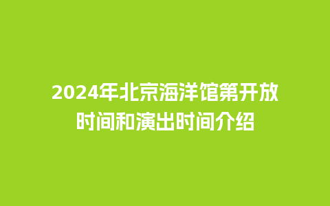 2024年北京海洋馆第开放时间和演出时间介绍