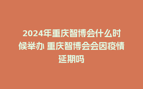 2024年重庆智博会什么时候举办 重庆智博会会因疫情延期吗