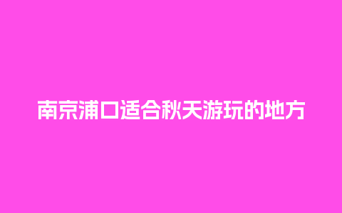 南京浦口适合秋天游玩的地方