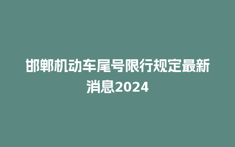 邯郸机动车尾号限行规定最新消息2024