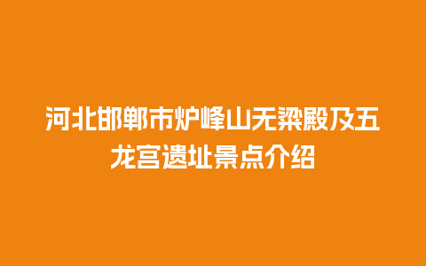 河北邯郸市炉峰山无粱殿及五龙宫遗址景点介绍