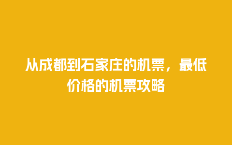 从成都到石家庄的机票，最低价格的机票攻略