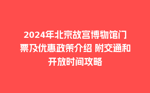 2024年北京故宫博物馆门票及优惠政策介绍 附交通和开放时间攻略