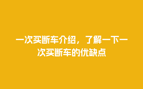 一次买断车介绍，了解一下一次买断车的优缺点