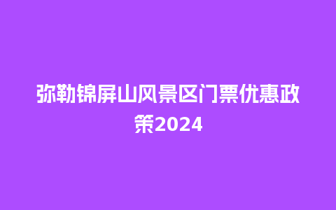 弥勒锦屏山风景区门票优惠政策2024