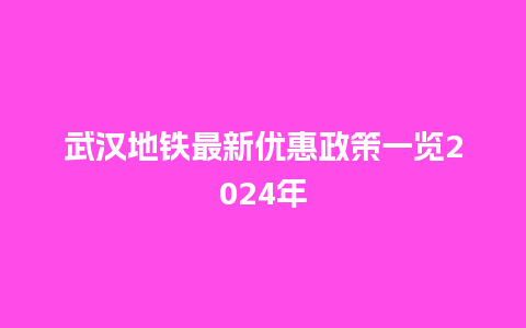 武汉地铁最新优惠政策一览2024年