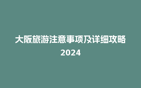 大阪旅游注意事项及详细攻略2024